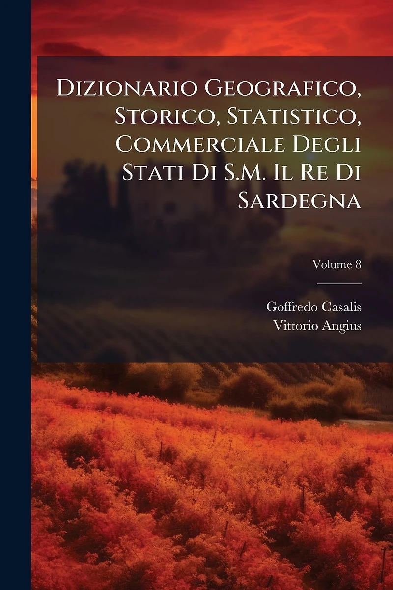 Dizionario Geografico, Storico, Statistico, Commerciale Degli Stati Di S.M. Il Re Sardegna