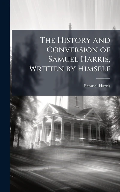 The History and Conversion of Samuel Harris, Written by Himself