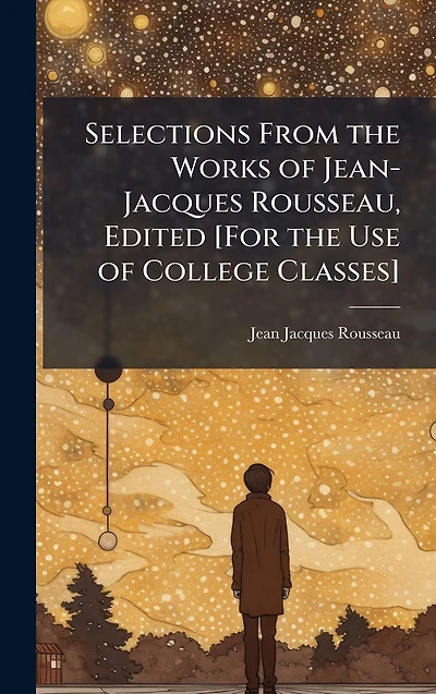 Selections From the Works of Jean-Jacques Rousseau, Edited [For Use College Classes]