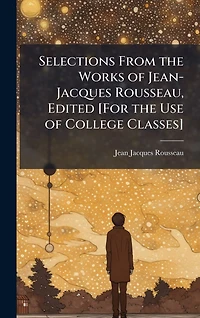 Selections From the Works of Jean-Jacques Rousseau, Edited [For Use College Classes]