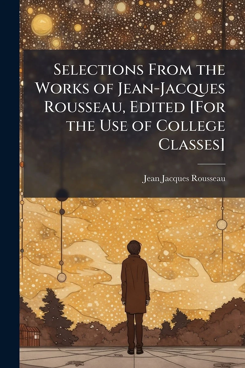 Selections From the Works of Jean-Jacques Rousseau, Edited [For Use College Classes]