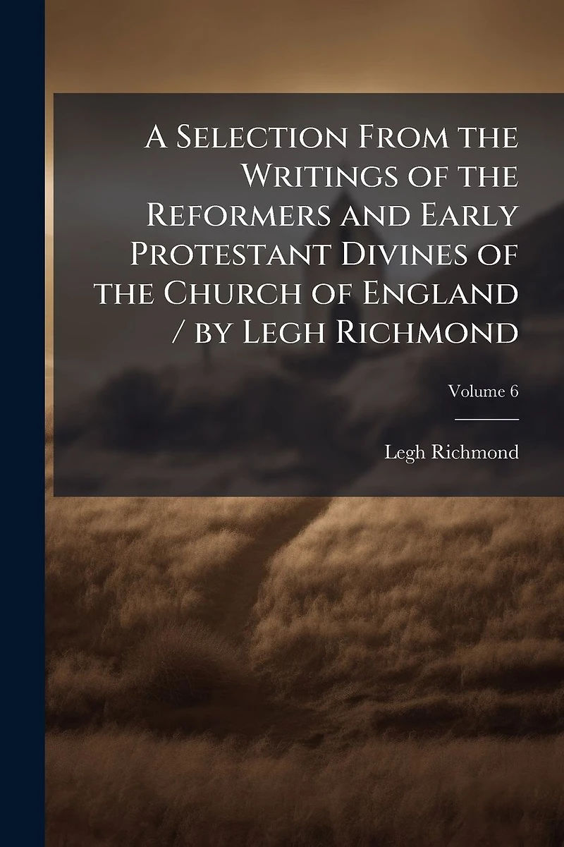 A Selection From the Writings of Reformers and Early Protestant Divines Church England / by Legh Richmond