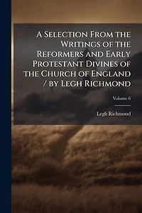 A Selection From the Writings of Reformers and Early Protestant Divines Church England / by Legh Richmond