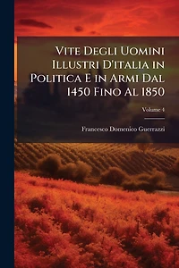 Vite Degli Uomini Illustri D'italia Politica E Armi Dal 1450 Fino Al 1850