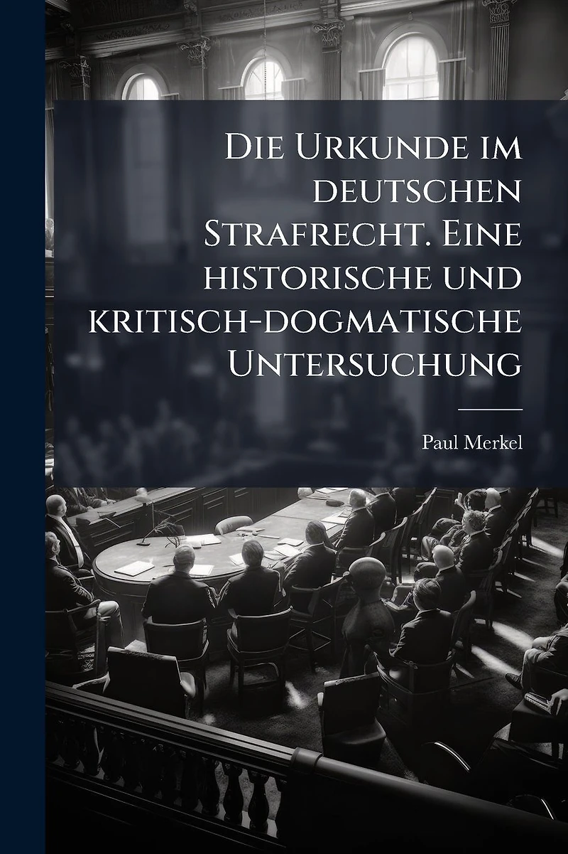 Die Urkunde im deutschen Strafrecht. Eine historische und kritisch-dogmatische Untersuchung