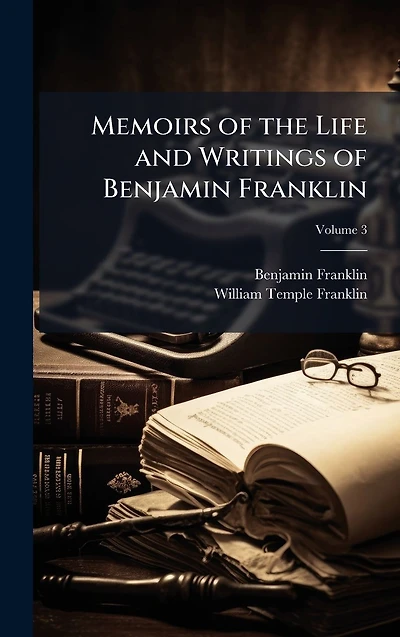 Memoirs of the Life and Writings Benjamin Franklin