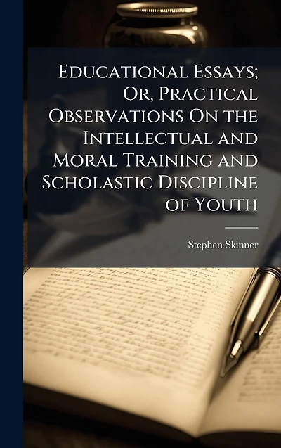 Educational Essays; Or, Practical Observations On the Intellectual and Moral Training Scholastic Discipline of Youth