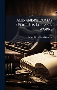 Alexandre Dumas: His Life and Works