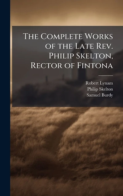The Complete Works of the Late Rev. Philip Skelton, Rector of Fintona