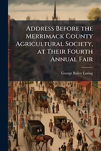 Address Before the Merrimack County Agricultural Society, at Their Fourth Annual Fair