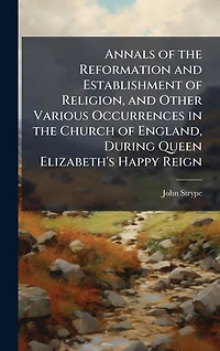 Annals of the Reformation and Establishment Religion, Other Various Occurrences Church England, During Queen Elizabeth's Happy Reign