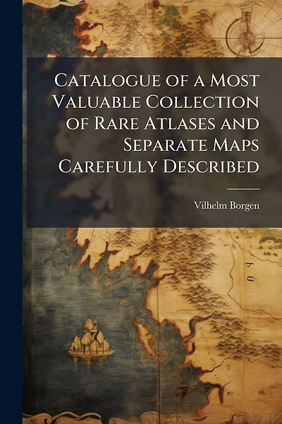 Catalogue of a Most Valuable Collection of Rare Atlases and Separate Maps Carefully Described