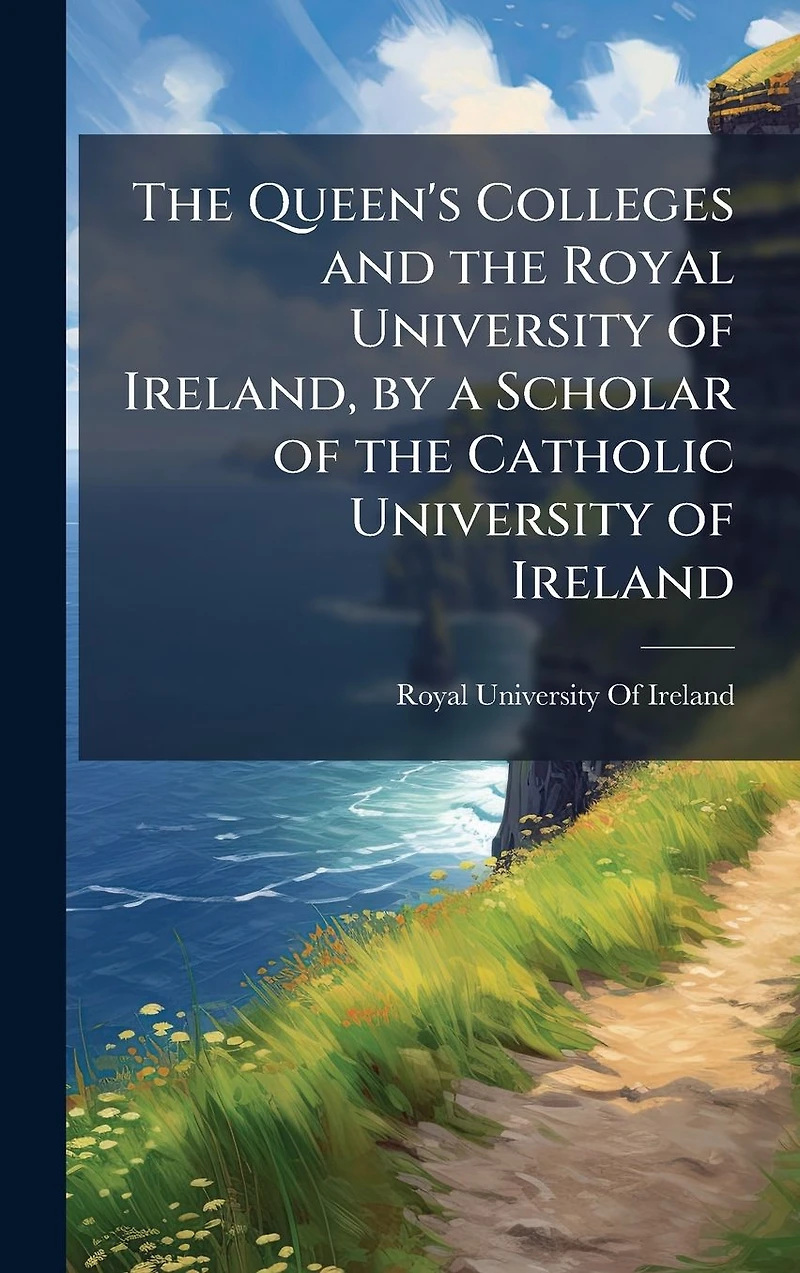 the Queen's Colleges and Royal University of Ireland, by a Scholar Catholic Ireland