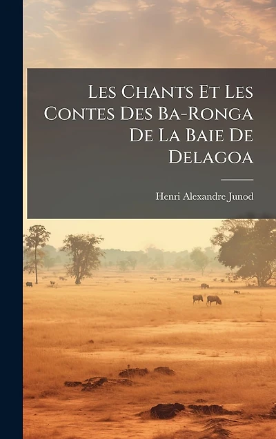 Les Chants Et Contes Des Ba-Ronga De La Baie Delagoa