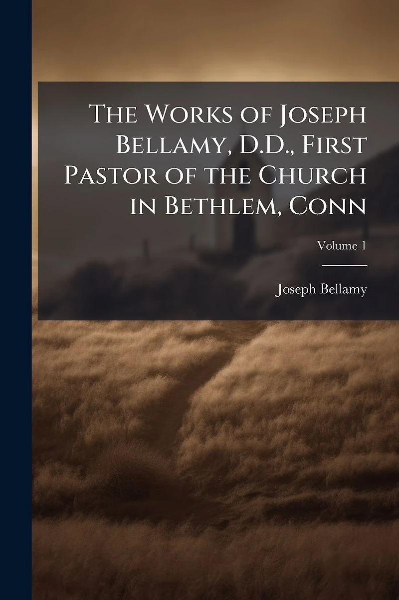 The Works of Joseph Bellamy, D.D., First Pastor of the Church in Bethlem, Conn