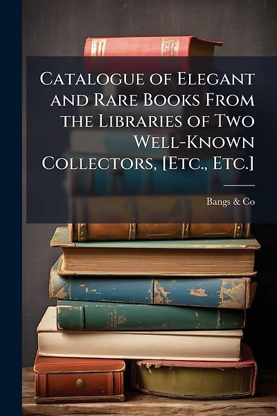 Catalogue of Elegant and Rare Books From the Libraries of Two Well-Known Collectors, [Etc., Etc.]