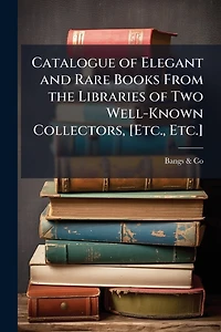 Catalogue of Elegant and Rare Books From the Libraries of Two Well-Known Collectors, [Etc., Etc.]