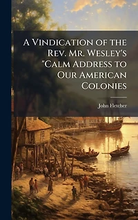 A Vindication of the Rev. Mr. Wesley's "Calm Address to Our American Colonies