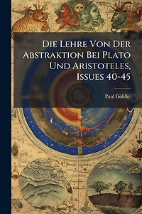 Die Lehre Von Der Abstraktion Bei Plato Und Aristoteles, Issues 40-45