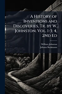 A History of Inventions and Discoveries, Tr. by W. Johnston. Vol. 1-3; 4, 2Nd Ed
