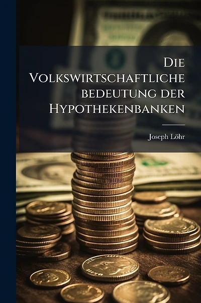 Die Volkswirtschaftliche bedeutung der Hypothekenbanken
