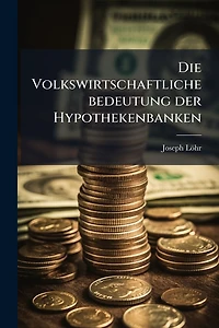 Die Volkswirtschaftliche bedeutung der Hypothekenbanken