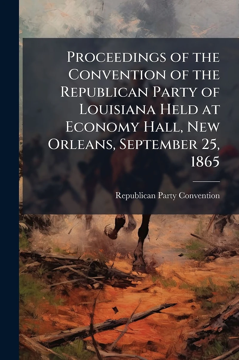 Proceedings of the Convention Republican Party Louisiana Held at Economy Hall, New Orleans, September 25, 1865