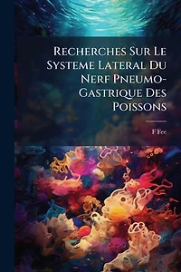 Recherches Sur Le Systeme Lateral Du Nerf Pneumo-Gastrique Des Poissons