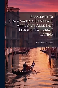 Elementi Di Grammatica Generale Applicati Alle Due Lingue Italiana E Latina