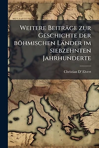 Weitere Beitrï¿½ge zur Geschichte der bï¿½hmischen Lï¿½nder im siebzehnten Jahrhunderte