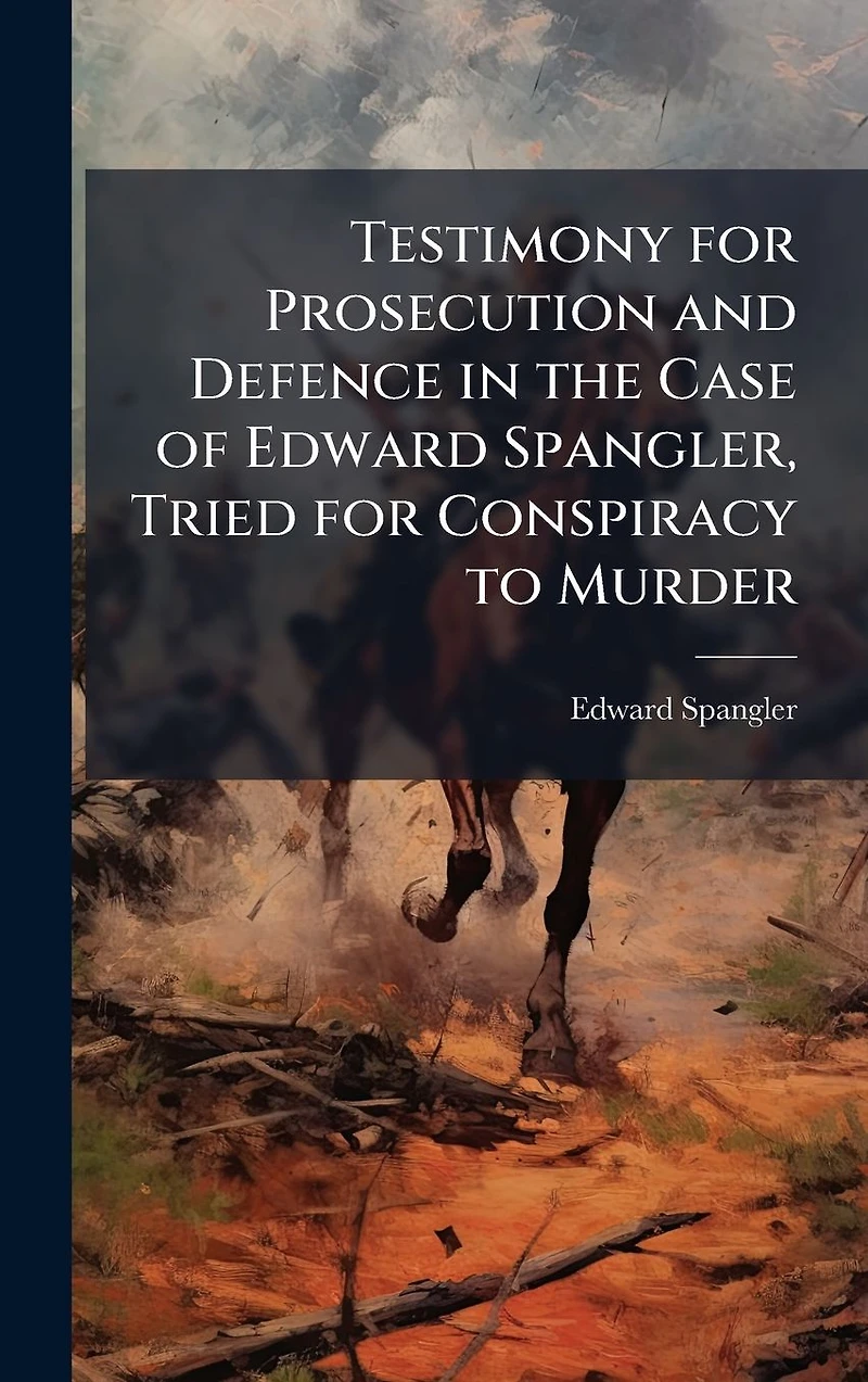 Testimony for Prosecution and Defence the Case of Edward Spangler, Tried Conspiracy to Murder