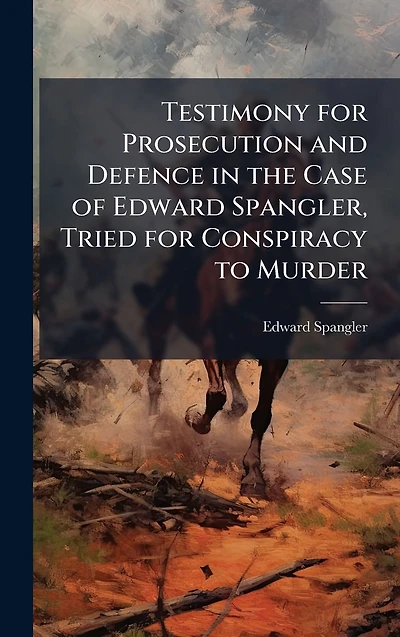 Testimony for Prosecution and Defence the Case of Edward Spangler, Tried Conspiracy to Murder