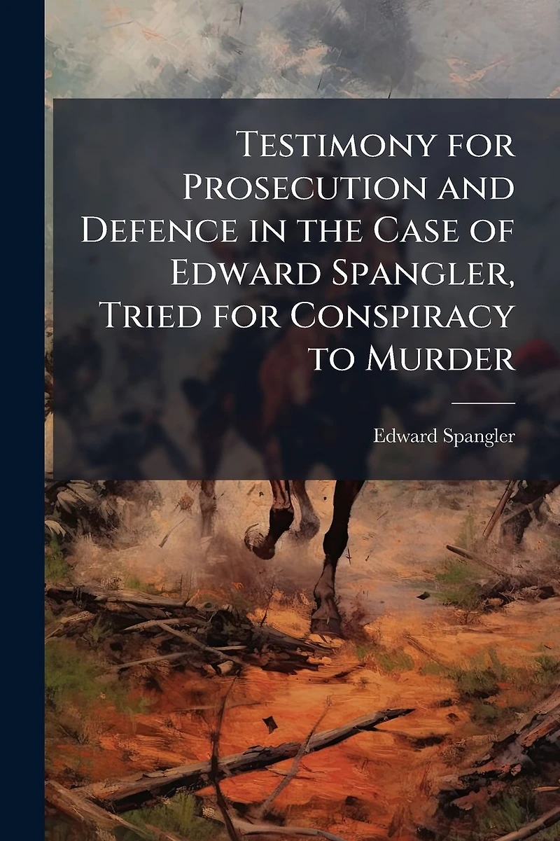 Testimony for Prosecution and Defence the Case of Edward Spangler, Tried Conspiracy to Murder