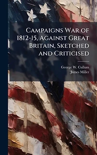 Campaigns War of 1812-15, Against Great Britain, Sketched and Criticised