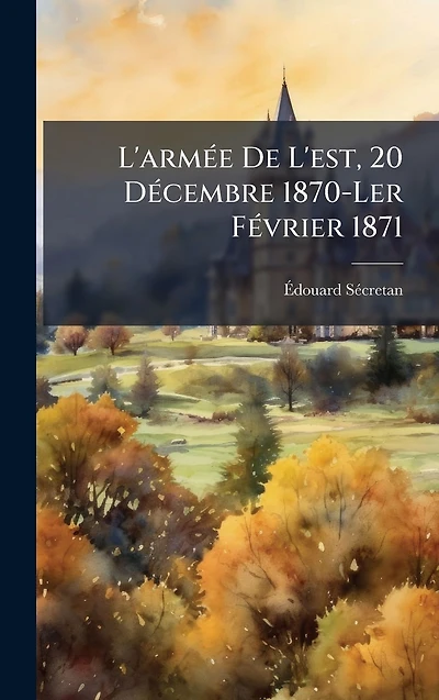 L'arm�(c)e De L'est, 20 D�(c)cembre 1870-Ler F�(c)vrier 1871