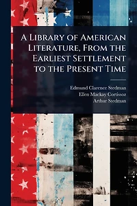 A Library of American Literature, From the Earliest Settlement to Present Time