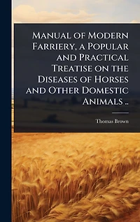 Manual of Modern Farriery, a Popular and Practical Treatise on the Diseases Horses Other Domestic Animals ..