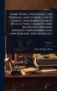 Mark Twain, a Biography; the Personal and Literary Life of Samuel Langhorne Clemens, With Letters, Comments Incidental Writings Hitherto Unpublished; Also new Episodes, Anecdotes, etc
