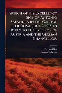 Speech of His Excellency Signor Antonio Salandra the Capitol Rome, June 2, 1915, Reply to Emperor Austria and German Chancellor;