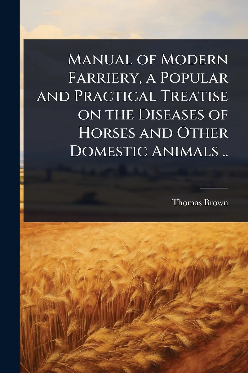 Manual of Modern Farriery, a Popular and Practical Treatise on the Diseases Horses Other Domestic Animals ..