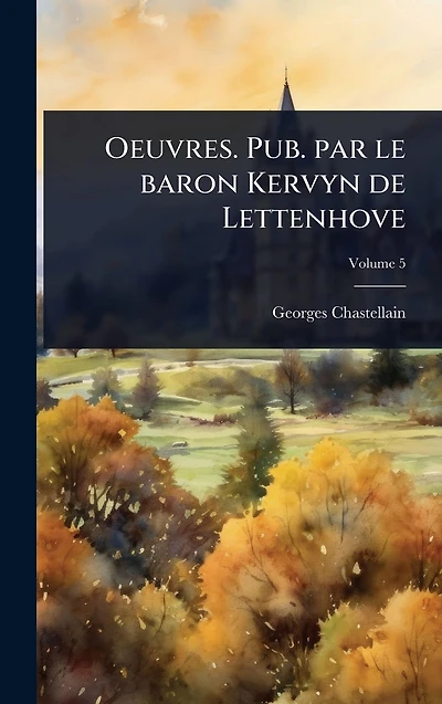 Oeuvres. Pub. par le baron Kervyn de Lettenhove