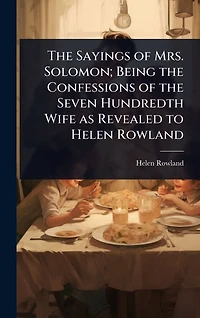 the Sayings of Mrs. Solomon; Being Confessions Seven Hundredth Wife as Revealed to Helen Rowland