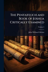 The Pentateuch and Book of Joshua Critically Examined