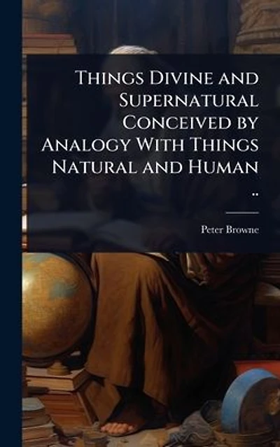Things Divine and Supernatural Conceived by Analogy With Natural Human ..