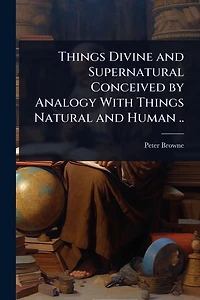 Things Divine and Supernatural Conceived by Analogy With Natural Human ..