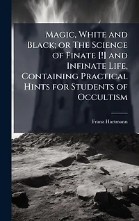 Magic, White and Black; Or, The Science of Finate Infinate Life, Containing Practical Hints for Students Occultism
