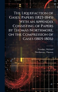 the Liquefaction of Gases; Papers (1823-1845) With an Appendix Consisting by Thomas Northmore, on Compression Gases (1805-1806)