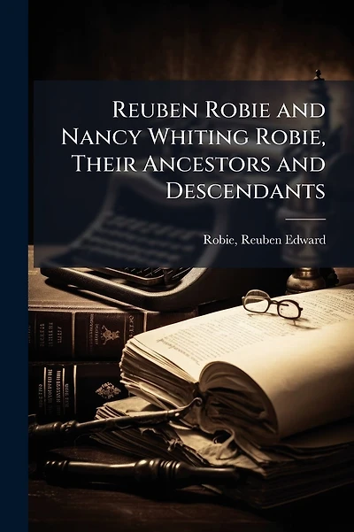 Reuben Robie and Nancy Whiting Robie, Their Ancestors and Descendants