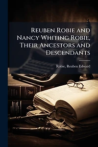 Reuben Robie and Nancy Whiting Robie, Their Ancestors and Descendants