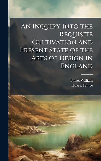 An Inquiry Into the Requisite Cultivation and Present State of Arts Design England